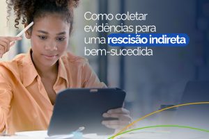 Como Coletar Evidências para uma Rescisão Indireta